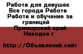 Работа для девушек - Все города Работа » Работа и обучение за границей   . Приморский край,Находка г.